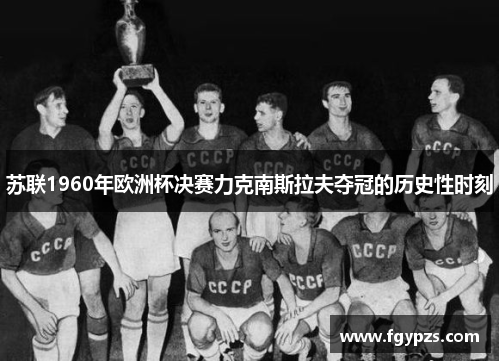 苏联1960年欧洲杯决赛力克南斯拉夫夺冠的历史性时刻 苏联1960年欧洲杯决赛力克南斯拉夫夺冠的历史性时刻