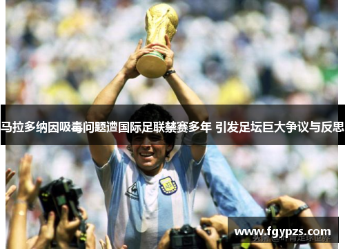 马拉多纳因吸毒问题遭国际足联禁赛多年 引发足坛巨大争议与反思 马拉多纳因吸毒问题遭国际足联禁赛多年 引发足坛巨大争议与反思