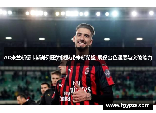 AC米兰新援卡斯蒂列霍为球队带来新希望 展现出色速度与突破能力 AC米兰新援卡斯蒂列霍为球队带来新希望 展现出色速度与突破能力