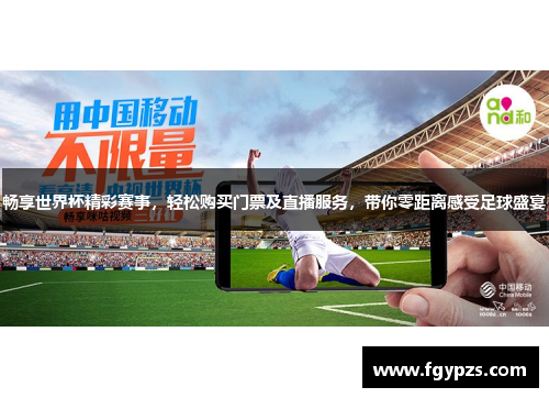 畅享世界杯精彩赛事,轻松购买门票及直播服务,带你零距离感受足球盛宴 畅享世界杯精彩赛事,轻松购买门票及直播服务,带你零距离感受足球盛宴