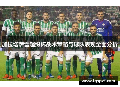 加拉塔萨雷超级杯战术策略与球队表现全面分析 加拉塔萨雷超级杯战术策略与球队表现全面分析