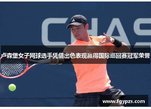 卢森堡女子网球选手凭借出色表现赢得国际巡回赛冠军荣誉 卢森堡女子网球选手凭借出色表现赢得国际巡回赛冠军荣誉