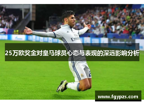 25万欧奖金对皇马球员心态与表现的深远影响分析 25万欧奖金对皇马球员心态与表现的深远影响分析