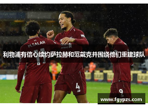 利物浦有信心续约萨拉赫和范戴克并围绕他们重建球队 利物浦有信心续约萨拉赫和范戴克并围绕他们重建球队
