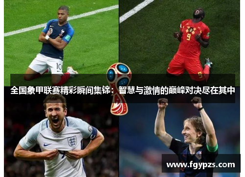 全国象甲联赛精彩瞬间集锦:智慧与激情的巅峰对决尽在其中 全国象甲联赛精彩瞬间集锦:智慧与激情的巅峰对决尽在其中