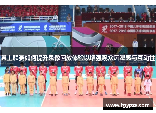 勇士联赛如何提升录像回放体验以增强观众沉浸感与互动性 勇士联赛如何提升录像回放体验以增强观众沉浸感与互动性