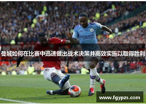 曼城如何在比赛中迅速做出战术决策并高效实施以取得胜利 曼城如何在比赛中迅速做出战术决策并高效实施以取得胜利