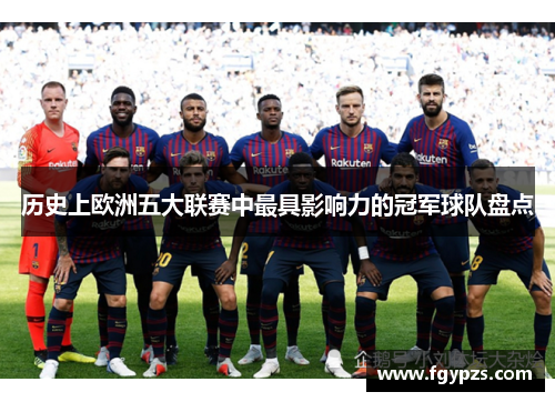 历史上欧洲五大联赛中最具影响力的冠军球队盘点 历史上欧洲五大联赛中最具影响力的冠军球队盘点