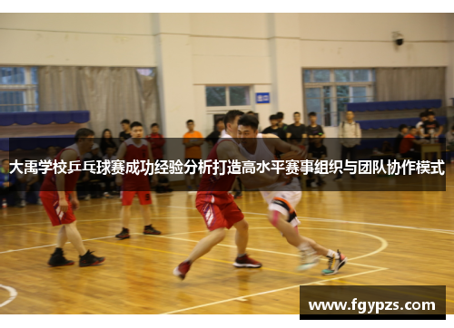 大禹学校乒乓球赛成功经验分析打造高水平赛事组织与团队协作模式 大禹学校乒乓球赛成功经验分析打造高水平赛事组织与团队协作模式