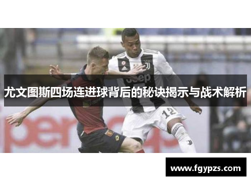 尤文图斯四场连进球背后的秘诀揭示与战术解析 尤文图斯四场连进球背后的秘诀揭示与战术解析