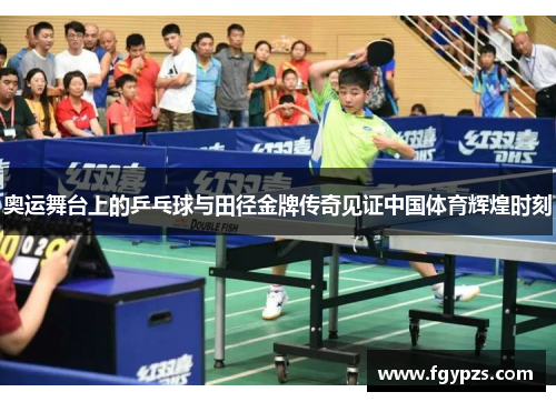 奥运舞台上的乒乓球与田径金牌传奇见证中国体育辉煌时刻 奥运舞台上的乒乓球与田径金牌传奇见证中国体育辉煌时刻
