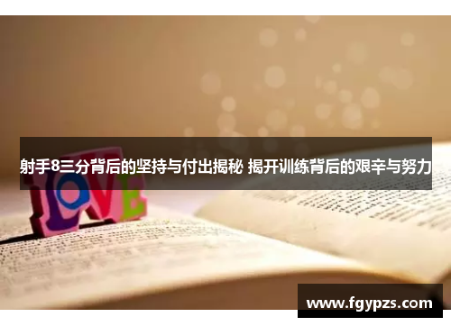 射手8三分背后的坚持与付出揭秘 揭开训练背后的艰辛与努力 射手8三分背后的坚持与付出揭秘 揭开训练背后的艰辛与努力