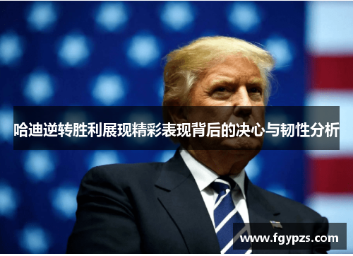 哈迪逆转胜利展现精彩表现背后的决心与韧性分析 哈迪逆转胜利展现精彩表现背后的决心与韧性分析