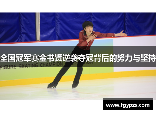 全国冠军赛金书贤逆袭夺冠背后的努力与坚持 全国冠军赛金书贤逆袭夺冠背后的努力与坚持