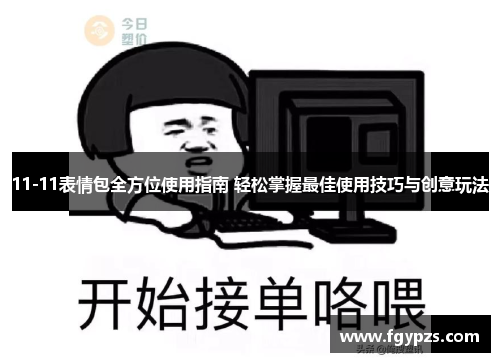 11-11表情包全方位使用指南 轻松掌握最佳使用技巧与创意玩法 11-11表情包全方位使用指南 轻松掌握最佳使用技巧与创意玩法