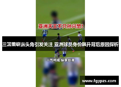 三笘薰崭露头角引发关注 亚洲球员身价飙升背后原因探析 三笘薰崭露头角引发关注 亚洲球员身价飙升背后原因探析