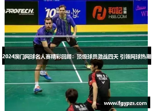 2024澳门网球名人赛精彩回顾:顶级球员激战四天 引领网球热潮 2024澳门网球名人赛精彩回顾:顶级球员激战四天 引领网球热潮
