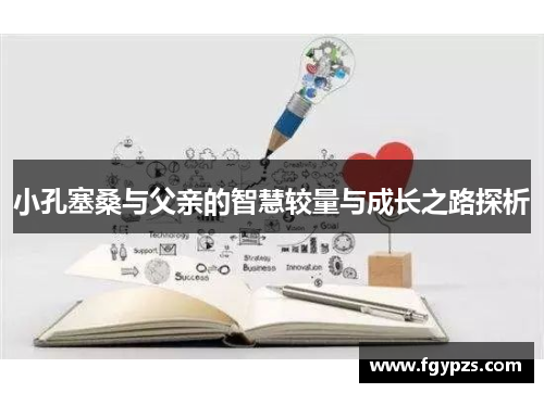 小孔塞桑与父亲的智慧较量与成长之路探析 小孔塞桑与父亲的智慧较量与成长之路探析