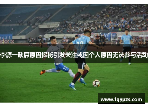 李源一缺席原因揭秘引发关注或因个人原因无法参与活动 李源一缺席原因揭秘引发关注或因个人原因无法参与活动