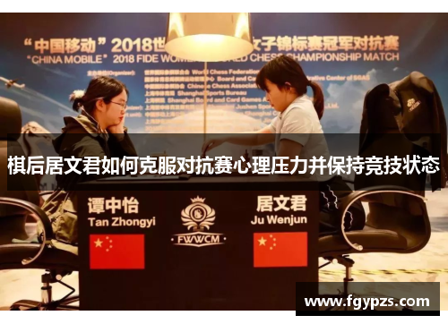 棋后居文君如何克服对抗赛心理压力并保持竞技状态 棋后居文君如何克服对抗赛心理压力并保持竞技状态