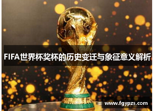FIFA世界杯奖杯的历史变迁与象征意义解析 FIFA世界杯奖杯的历史变迁与象征意义解析