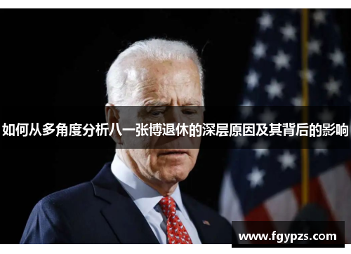 如何从多角度分析八一张博退休的深层原因及其背后的影响 如何从多角度分析八一张博退休的深层原因及其背后的影响
