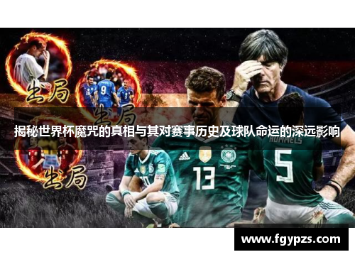 揭秘世界杯魔咒的真相与其对赛事历史及球队命运的深远影响 揭秘世界杯魔咒的真相与其对赛事历史及球队命运的深远影响