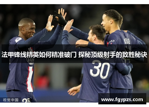 法甲锋线精英如何精准破门 探秘顶级射手的致胜秘诀 法甲锋线精英如何精准破门 探秘顶级射手的致胜秘诀