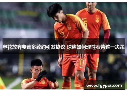 申花放弃费南多续约引发热议 球迷如何理性看待这一决策 申花放弃费南多续约引发热议 球迷如何理性看待这一决策