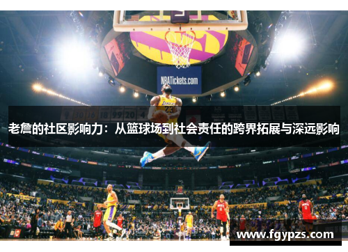 老詹的社区影响力:从篮球场到社会责任的跨界拓展与深远影响 老詹的社区影响力:从篮球场到社会责任的跨界拓展与深远影响
