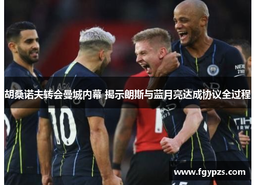 胡桑诺夫转会曼城内幕 揭示朗斯与蓝月亮达成协议全过程 胡桑诺夫转会曼城内幕 揭示朗斯与蓝月亮达成协议全过程