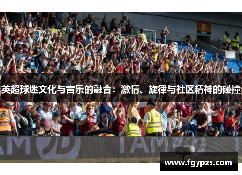英超球迷文化与音乐的融合:激情、旋律与社区精神的碰撞 英超球迷文化与音乐的融合:激情、旋律与社区精神的碰撞