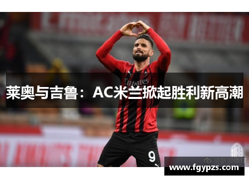 莱奥与吉鲁:AC米兰掀起胜利新高潮 莱奥与吉鲁:AC米兰掀起胜利新高潮