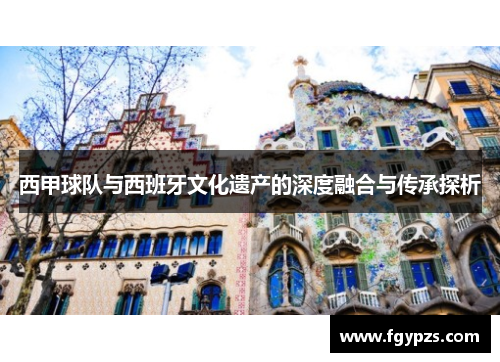 西甲球队与西班牙文化遗产的深度融合与传承探析 西甲球队与西班牙文化遗产的深度融合与传承探析