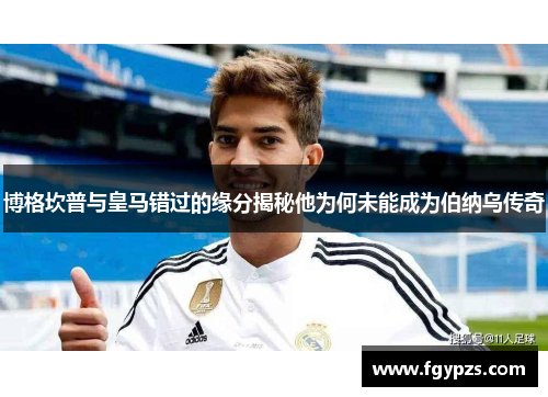 博格坎普与皇马错过的缘分揭秘他为何未能成为伯纳乌传奇 博格坎普与皇马错过的缘分揭秘他为何未能成为伯纳乌传奇