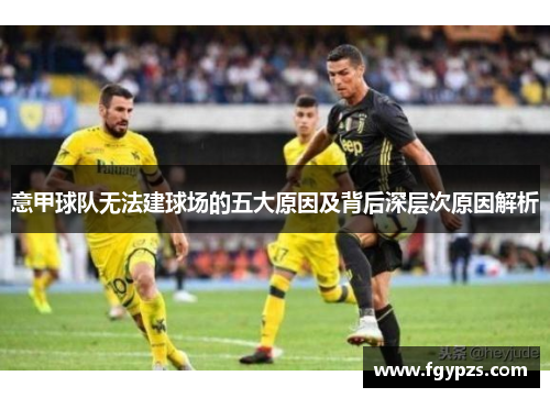 意甲球队无法建球场的五大原因及背后深层次原因解析 意甲球队无法建球场的五大原因及背后深层次原因解析