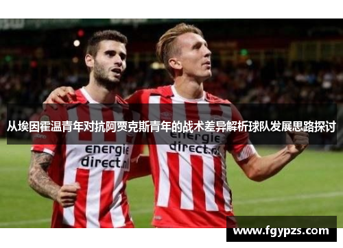 从埃因霍温青年对抗阿贾克斯青年的战术差异解析球队发展思路探讨