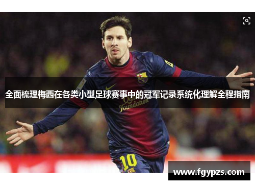 全面梳理梅西在各类小型足球赛事中的冠军记录系统化理解全程指南