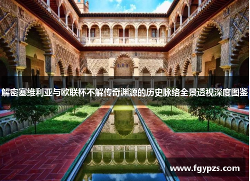 解密塞维利亚与欧联杯不解传奇渊源的历史脉络全景透视深度图鉴