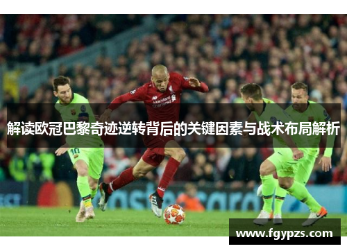 解读欧冠巴黎奇迹逆转背后的关键因素与战术布局解析 解读欧冠巴黎奇迹逆转背后的关键因素与战术布局解析