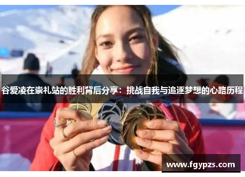 谷爱凌在崇礼站的胜利背后分享:挑战自我与追逐梦想的心路历程 谷爱凌在崇礼站的胜利背后分享:挑战自我与追逐梦想的心路历程