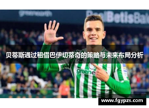 贝蒂斯通过租借巴伊切蒂奇的策略与未来布局分析 贝蒂斯通过租借巴伊切蒂奇的策略与未来布局分析