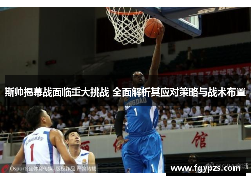 斯帅揭幕战面临重大挑战 全面解析其应对策略与战术布置